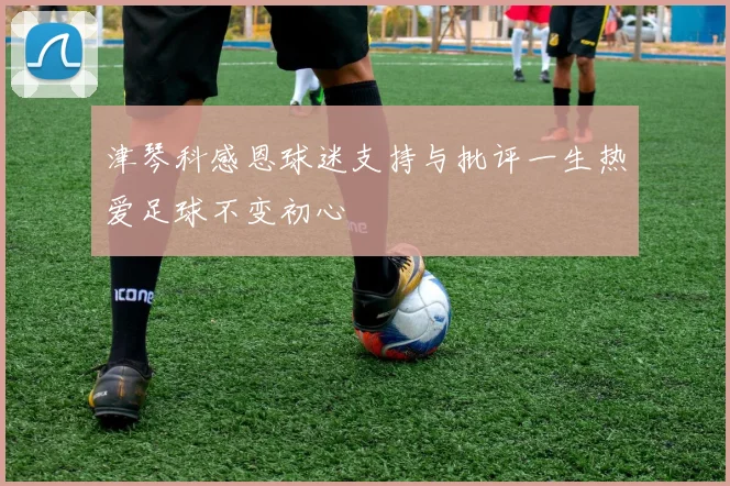 津琴科感恩球迷支持与批评一生热爱足球不变初心