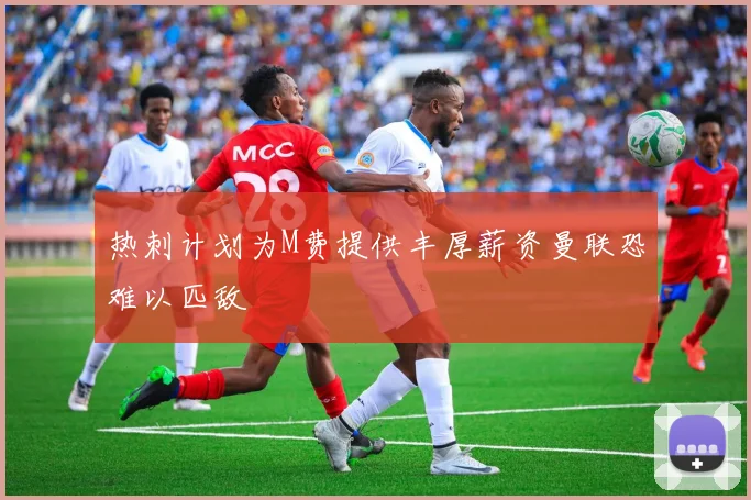 热刺计划为M费提供丰厚薪资曼联恐难以匹敌