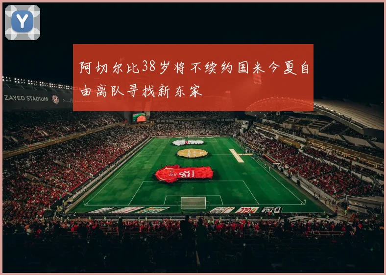 阿切尔比38岁将不续约国米今夏自由离队寻找新东家