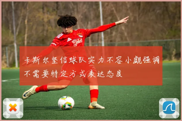 卡斯尔坚信球队实力不容小觑强调不需要特定方式表达态度