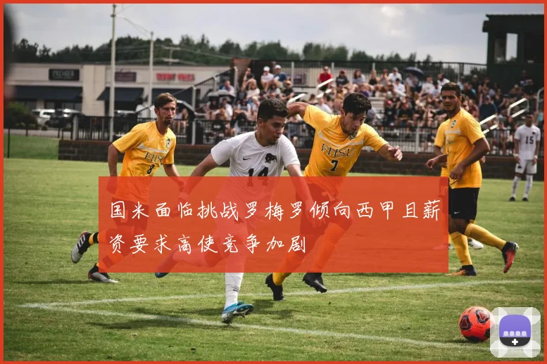 国米面临挑战罗梅罗倾向西甲且薪资要求高使竞争加剧