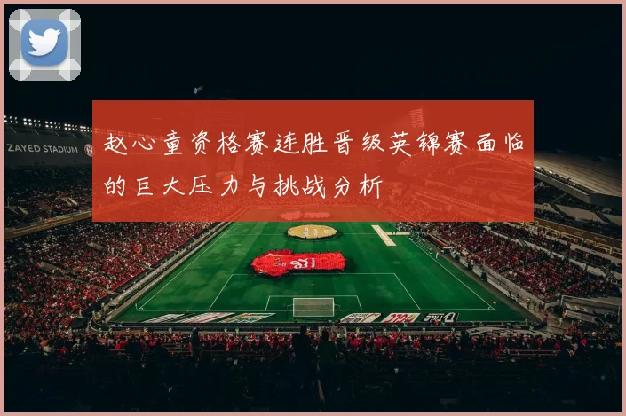 赵心童资格赛连胜晋级英锦赛面临的巨大压力与挑战分析